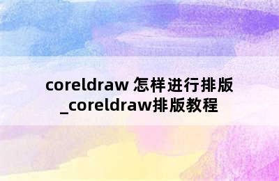 coreldraw 怎样进行排版_coreldraw排版教程
